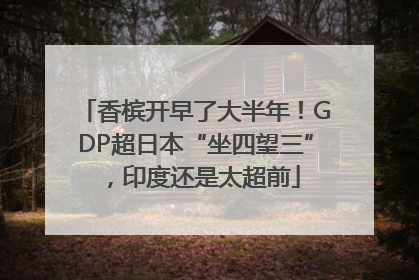 香槟开早了大半年！GDP超日本“坐四望三”，印度还是太超前
