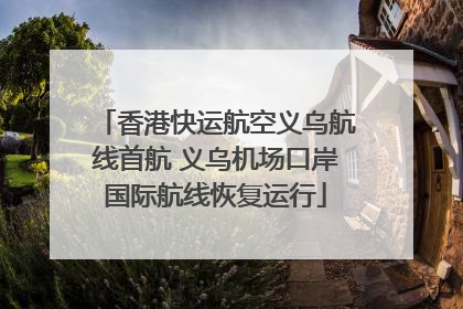 香港快运航空义乌航线首航 义乌机场口岸国际航线恢复运行