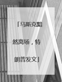 马斯克黯然离场，特朗普发文