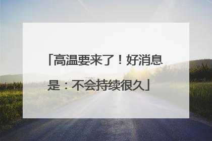 高温要来了！好消息是：不会持续很久