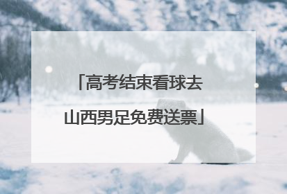 高考结束看球去 山西男足免费送票