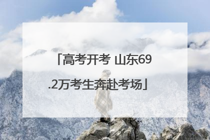 高考开考 山东69.2万考生奔赴考场