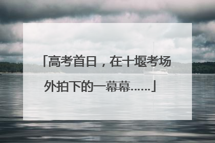 高考首日，在十堰考场外拍下的一幕幕……