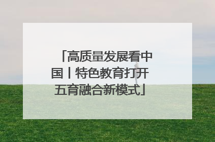 高质量发展看中国丨特色教育打开五育融合新模式