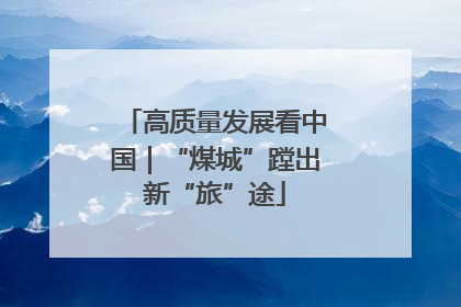 高质量发展看中国｜“煤城”蹚出新“旅”途