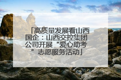 高质量发展看山西国企：山西交控集团公司开展“爱心助考”志愿服务活动
