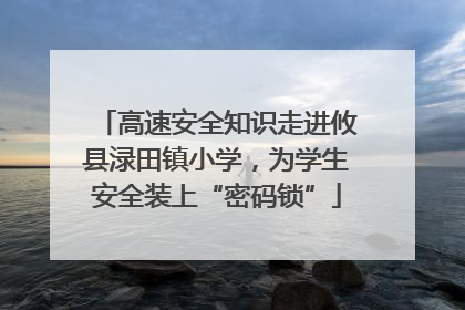 高速安全知识走进攸县渌田镇小学，为学生安全装上“密码锁”