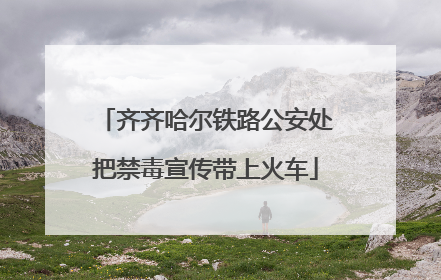 齐齐哈尔铁路公安处把禁毒宣传带上火车
