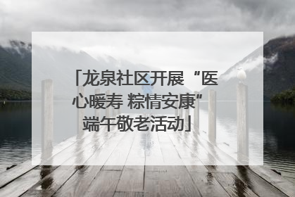 龙泉社区开展“医心暖寿 粽情安康”端午敬老活动