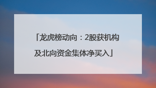 龙虎榜动向：2股获机构及北向资金集体净买入