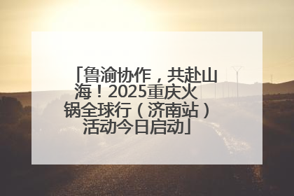 鲁渝协作，共赴山海！2025重庆火锅全球行（济南站）活动今日启动