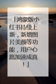 鸿蒙版小红书持续上新，新增图片美颜等功能，用户心愿加速成真！