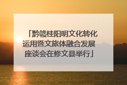 黔赣桂阳明文化转化运用暨文旅体融合发展座谈会在修文县举行