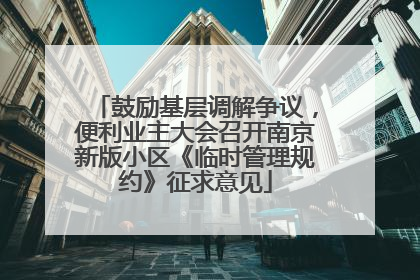 鼓励基层调解争议，便利业主大会召开南京新版小区《临时管理规约》征求意见