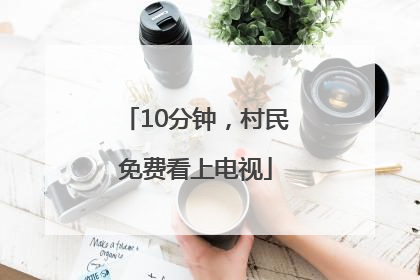 10分钟，村民免费看上电视