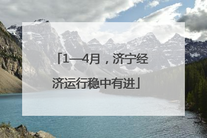 1—4月，济宁经济运行稳中有进
