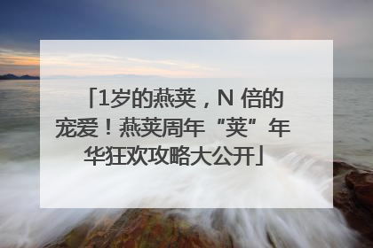1岁的燕荚，N 倍的宠爱！燕荚周年“荚”年华狂欢攻略大公开