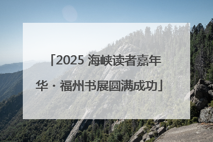 2025 海峡读者嘉年华・福州书展圆满成功