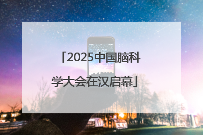 2025中国脑科学大会在汉启幕