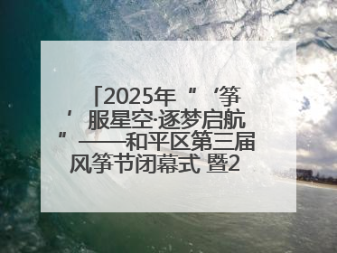 2025年“‘筝’服星空·逐梦启航”——和平区第三届风筝节闭幕式 暨2025全国青少年风筝制作放飞赛（沈阳站）颁奖仪式