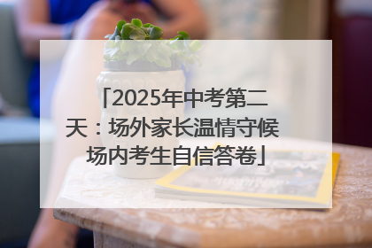 2025年中考第二天：场外家长温情守候 场内考生自信答卷
