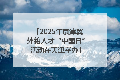 2025年京津冀外籍人才“中国日”活动在天津举办