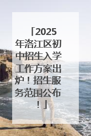 2025年洛江区初中招生入学工作方案出炉！招生服务范围公布！