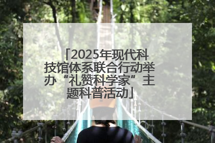 2025年现代科技馆体系联合行动举办“礼赞科学家”主题科普活动