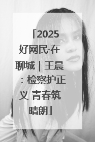 2025好网民·在聊城｜王晨：检察护正义 青春筑晴朗