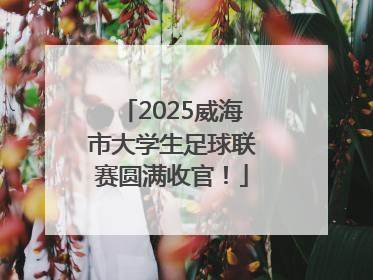 2025威海市大学生足球联赛圆满收官！