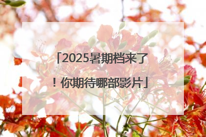 2025暑期档来了！你期待哪部影片