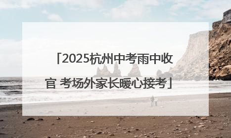2025杭州中考雨中收官 考场外家长暖心接考