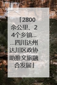 2800余公里、24个乡镇……四川达州达川区政协助推文旅融合发展