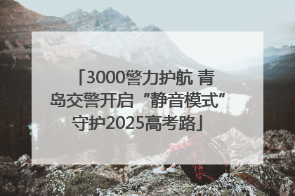 3000警力护航 青岛交警开启“静音模式”守护2025高考路