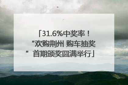 31.6%中奖率！“欢购荆州 购车抽奖”首期颁奖圆满举行