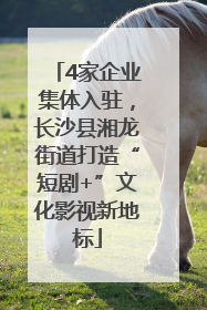 4家企业集体入驻，长沙县湘龙街道打造“短剧+”文化影视新地标