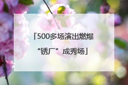 500多场演出燃爆 “锈厂”成秀场