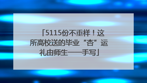 5115份不重样！这所高校送的毕业“杏”运礼由师生一一手写