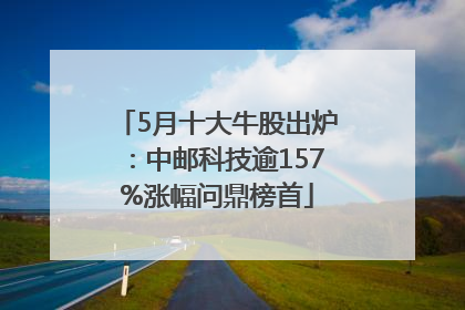 5月十大牛股出炉：中邮科技逾157%涨幅问鼎榜首