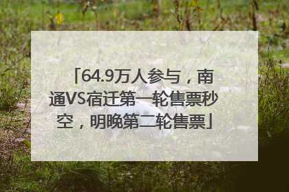 64.9万人参与，南通VS宿迁第一轮售票秒空，明晚第二轮售票