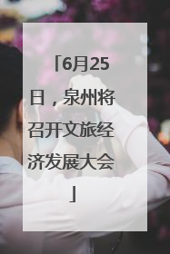 6月25日，泉州将召开文旅经济发展大会