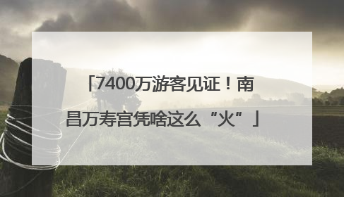 7400万游客见证！南昌万寿宫凭啥这么“火”