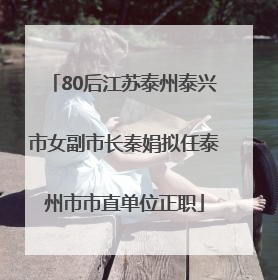 80后江苏泰州泰兴市女副市长秦娟拟任泰州市市直单位正职