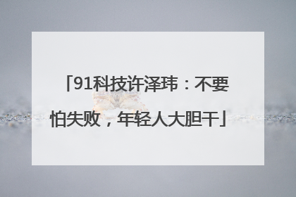 91科技许泽玮：不要怕失败，年轻人大胆干