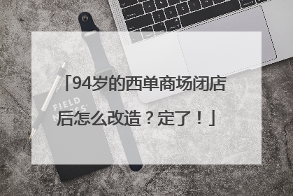 94岁的西单商场闭店后怎么改造？定了！