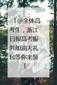 @全体高考生，浙江日报高考服务加油大礼包等你来领