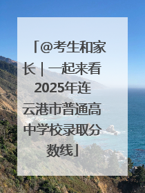 @考生和家长｜一起来看2025年连云港市普通高中学校录取分数线
