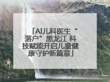 AI儿科医生“落户”黑龙江 科技赋能开启儿童健康守护新篇章