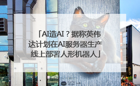 AI造AI？据称英伟达计划在AI服务器生产线上部署人形机器人