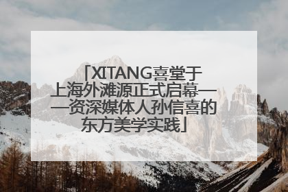 XITANG喜堂于上海外滩源正式启幕——资深媒体人孙信喜的东方美学实践